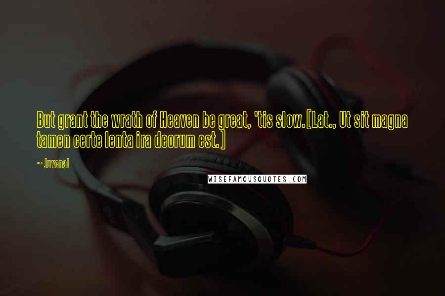 Juvenal Quotes: But grant the wrath of Heaven be great, 'tis slow.[Lat., Ut sit magna tamen certe lenta ira deorum est.]