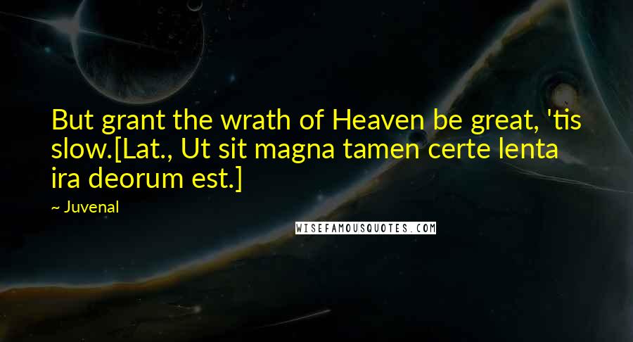 Juvenal Quotes: But grant the wrath of Heaven be great, 'tis slow.[Lat., Ut sit magna tamen certe lenta ira deorum est.]