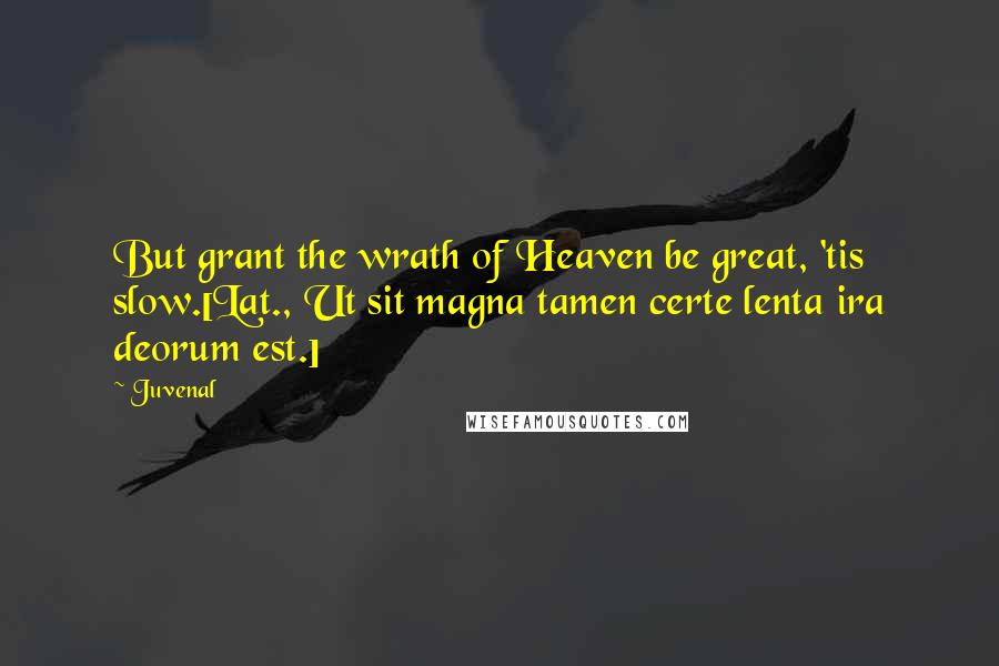 Juvenal Quotes: But grant the wrath of Heaven be great, 'tis slow.[Lat., Ut sit magna tamen certe lenta ira deorum est.]