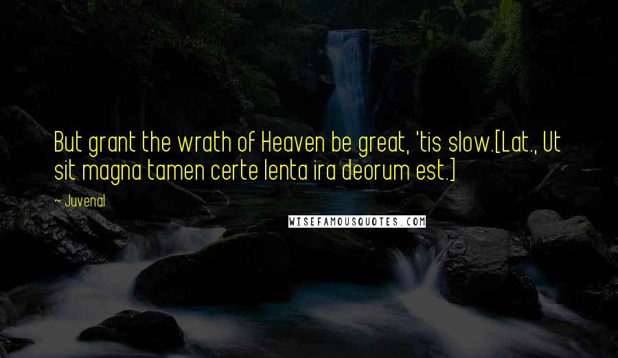 Juvenal Quotes: But grant the wrath of Heaven be great, 'tis slow.[Lat., Ut sit magna tamen certe lenta ira deorum est.]