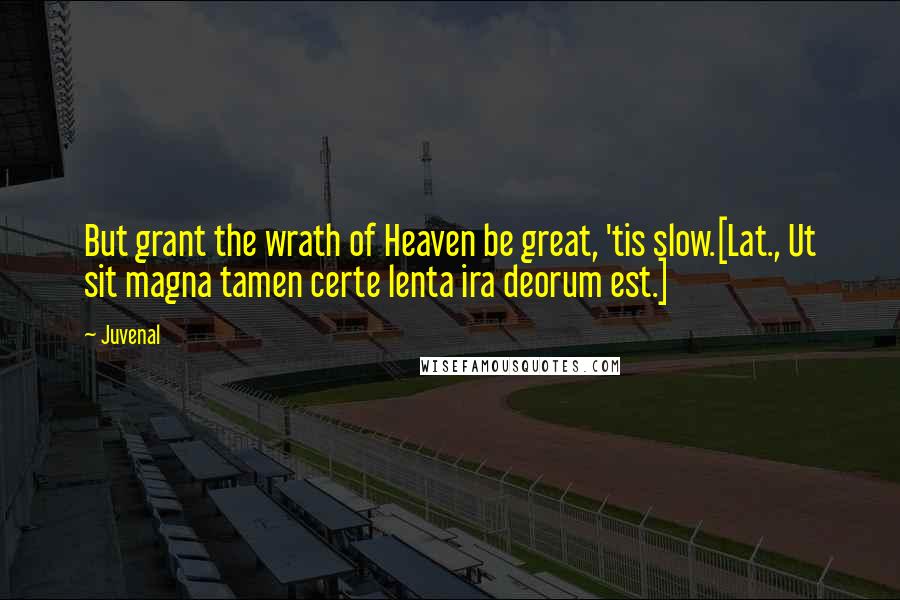 Juvenal Quotes: But grant the wrath of Heaven be great, 'tis slow.[Lat., Ut sit magna tamen certe lenta ira deorum est.]