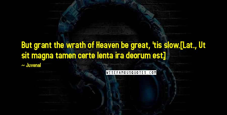 Juvenal Quotes: But grant the wrath of Heaven be great, 'tis slow.[Lat., Ut sit magna tamen certe lenta ira deorum est.]