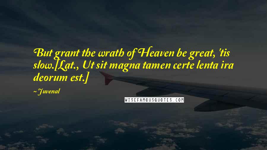 Juvenal Quotes: But grant the wrath of Heaven be great, 'tis slow.[Lat., Ut sit magna tamen certe lenta ira deorum est.]