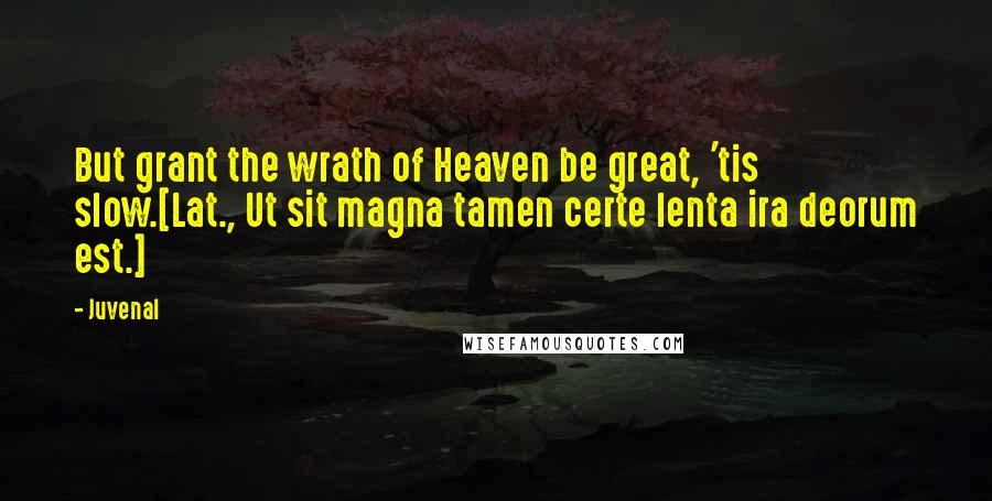 Juvenal Quotes: But grant the wrath of Heaven be great, 'tis slow.[Lat., Ut sit magna tamen certe lenta ira deorum est.]