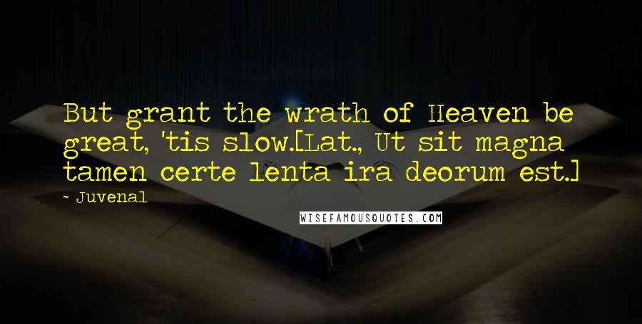 Juvenal Quotes: But grant the wrath of Heaven be great, 'tis slow.[Lat., Ut sit magna tamen certe lenta ira deorum est.]