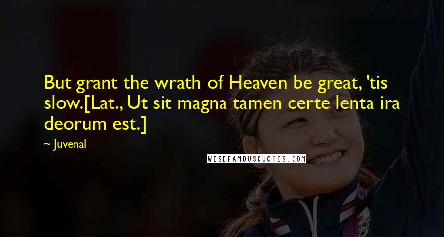 Juvenal Quotes: But grant the wrath of Heaven be great, 'tis slow.[Lat., Ut sit magna tamen certe lenta ira deorum est.]