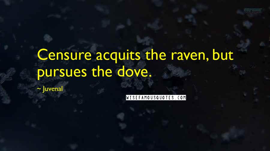 Juvenal Quotes: Censure acquits the raven, but pursues the dove.