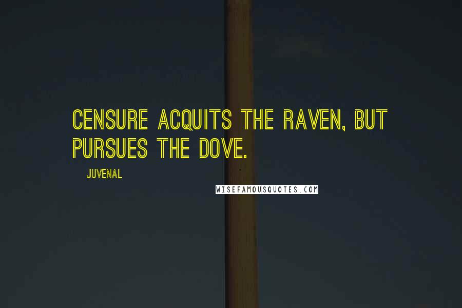 Juvenal Quotes: Censure acquits the raven, but pursues the dove.