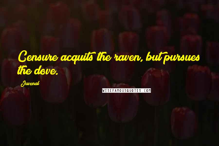 Juvenal Quotes: Censure acquits the raven, but pursues the dove.