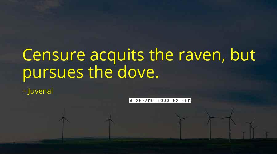 Juvenal Quotes: Censure acquits the raven, but pursues the dove.