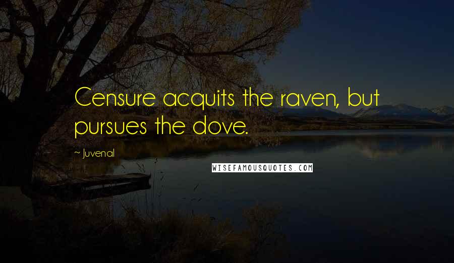 Juvenal Quotes: Censure acquits the raven, but pursues the dove.