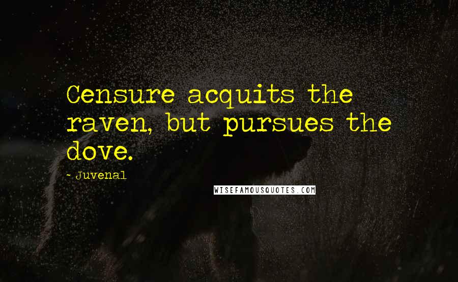 Juvenal Quotes: Censure acquits the raven, but pursues the dove.