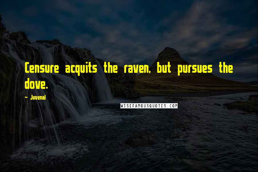 Juvenal Quotes: Censure acquits the raven, but pursues the dove.