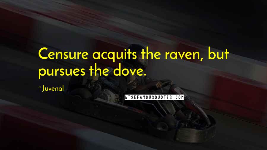 Juvenal Quotes: Censure acquits the raven, but pursues the dove.