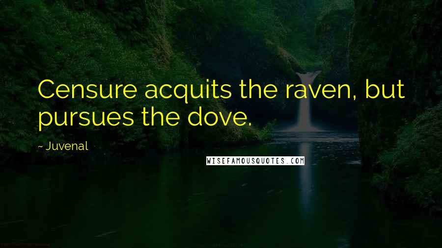 Juvenal Quotes: Censure acquits the raven, but pursues the dove.