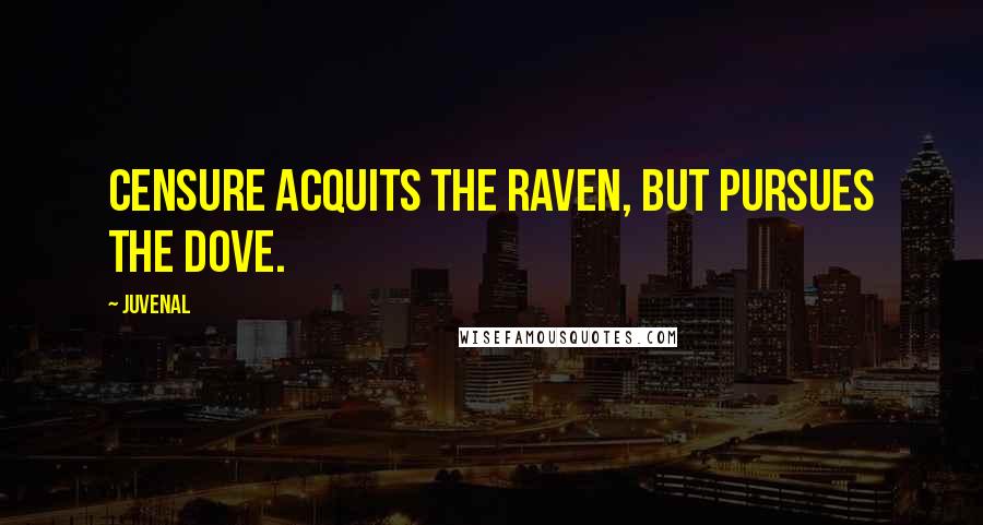 Juvenal Quotes: Censure acquits the raven, but pursues the dove.