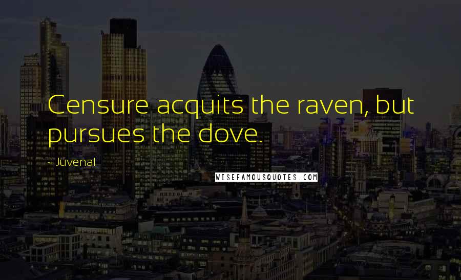Juvenal Quotes: Censure acquits the raven, but pursues the dove.