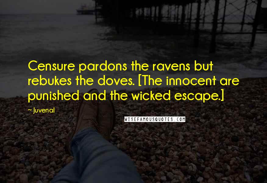 Juvenal Quotes: Censure pardons the ravens but rebukes the doves. [The innocent are punished and the wicked escape.]