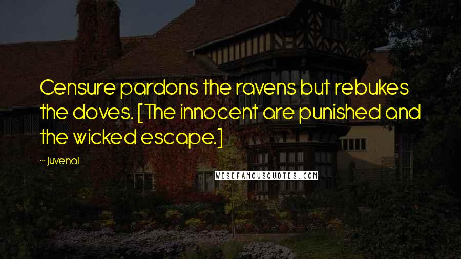 Juvenal Quotes: Censure pardons the ravens but rebukes the doves. [The innocent are punished and the wicked escape.]