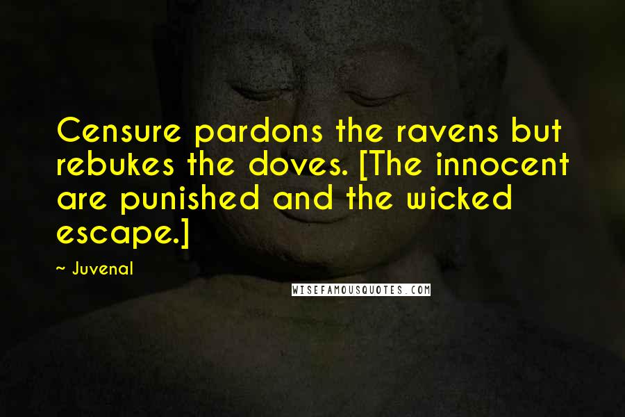 Juvenal Quotes: Censure pardons the ravens but rebukes the doves. [The innocent are punished and the wicked escape.]