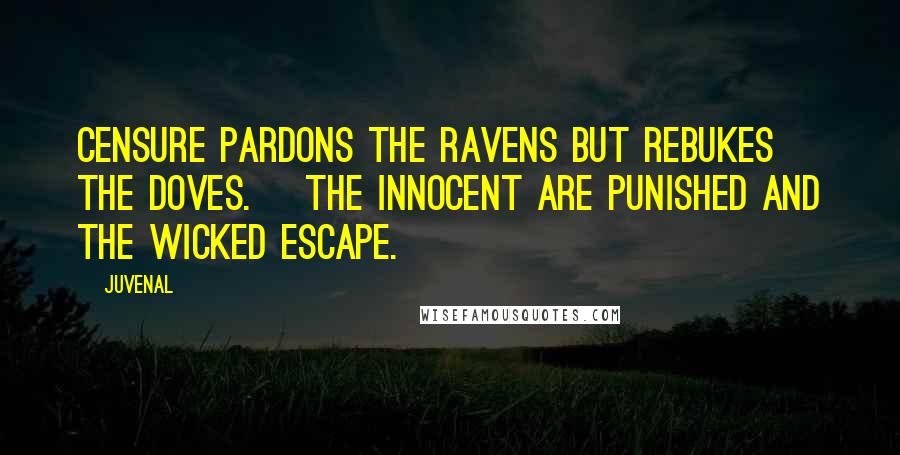 Juvenal Quotes: Censure pardons the ravens but rebukes the doves. [The innocent are punished and the wicked escape.]