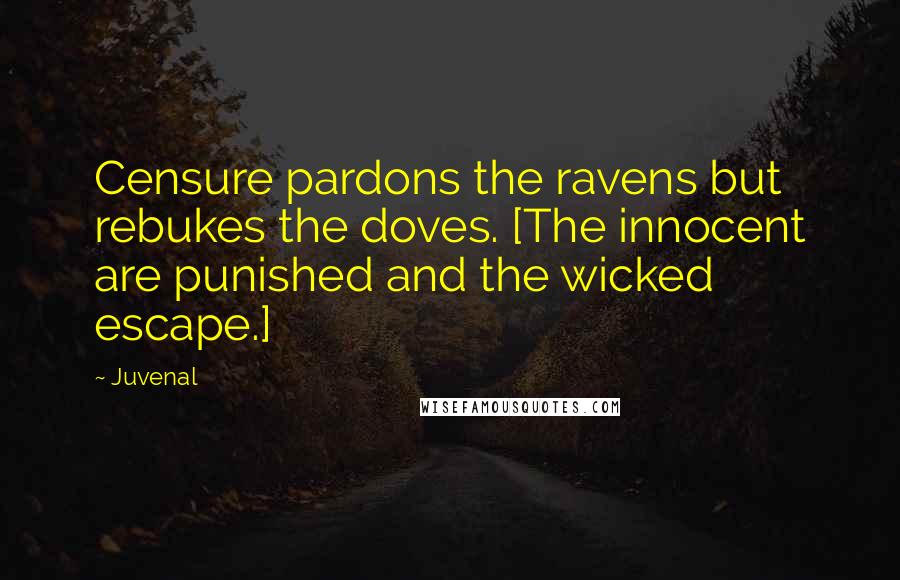 Juvenal Quotes: Censure pardons the ravens but rebukes the doves. [The innocent are punished and the wicked escape.]