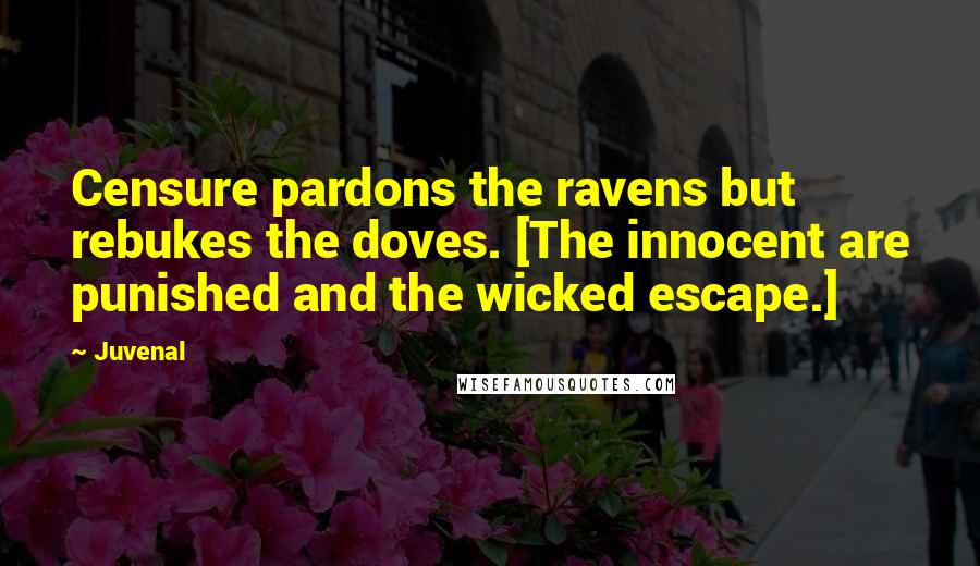 Juvenal Quotes: Censure pardons the ravens but rebukes the doves. [The innocent are punished and the wicked escape.]