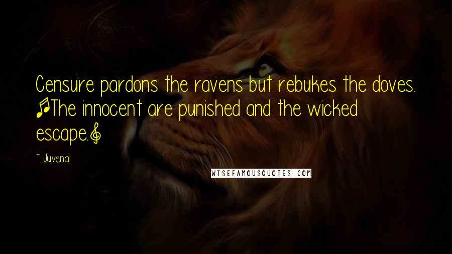 Juvenal Quotes: Censure pardons the ravens but rebukes the doves. [The innocent are punished and the wicked escape.]