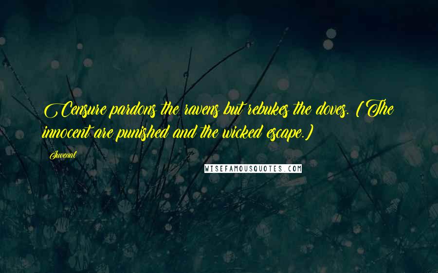 Juvenal Quotes: Censure pardons the ravens but rebukes the doves. [The innocent are punished and the wicked escape.]