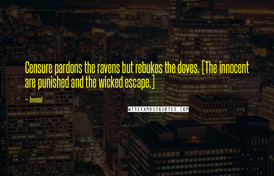 Juvenal Quotes: Censure pardons the ravens but rebukes the doves. [The innocent are punished and the wicked escape.]