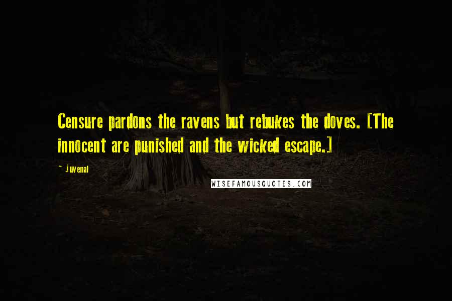 Juvenal Quotes: Censure pardons the ravens but rebukes the doves. [The innocent are punished and the wicked escape.]