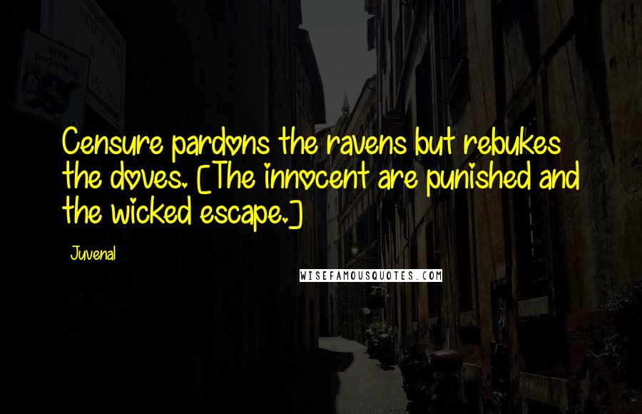 Juvenal Quotes: Censure pardons the ravens but rebukes the doves. [The innocent are punished and the wicked escape.]