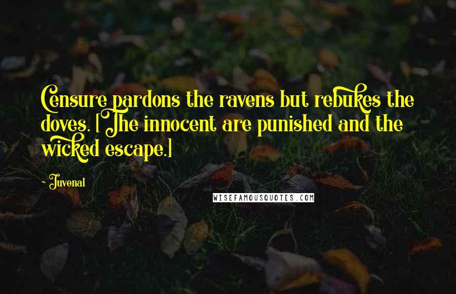 Juvenal Quotes: Censure pardons the ravens but rebukes the doves. [The innocent are punished and the wicked escape.]