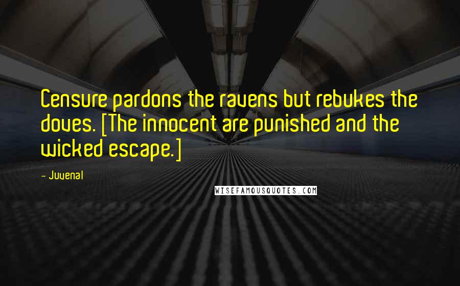 Juvenal Quotes: Censure pardons the ravens but rebukes the doves. [The innocent are punished and the wicked escape.]