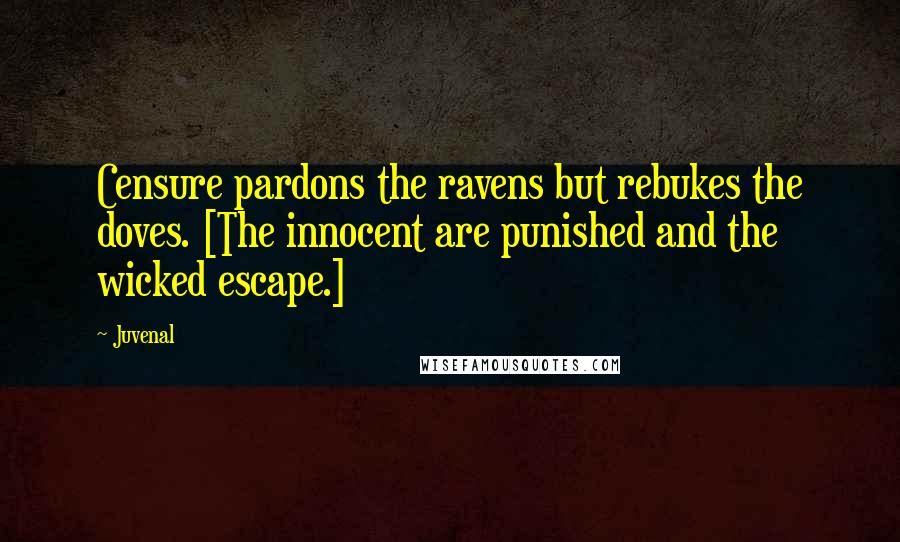 Juvenal Quotes: Censure pardons the ravens but rebukes the doves. [The innocent are punished and the wicked escape.]