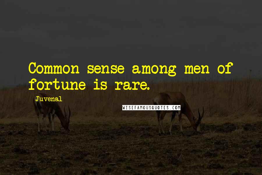 Juvenal Quotes: Common sense among men of fortune is rare.