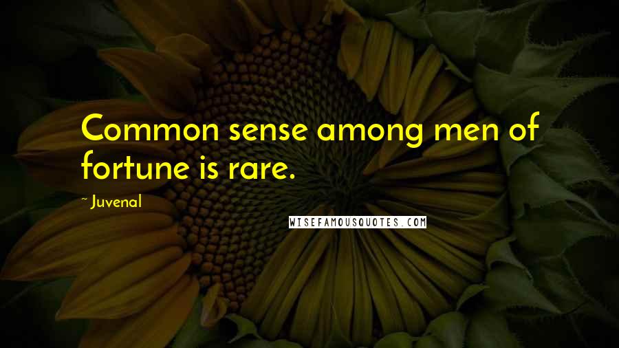 Juvenal Quotes: Common sense among men of fortune is rare.