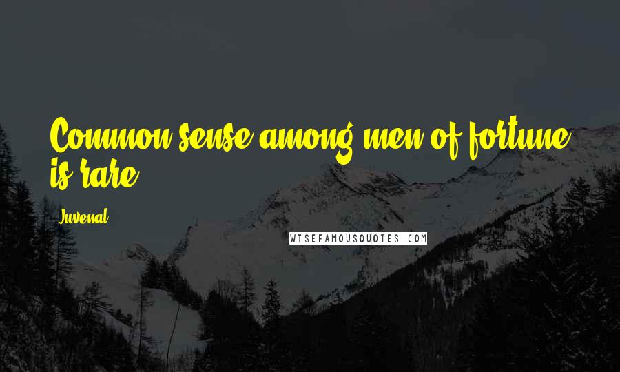 Juvenal Quotes: Common sense among men of fortune is rare.