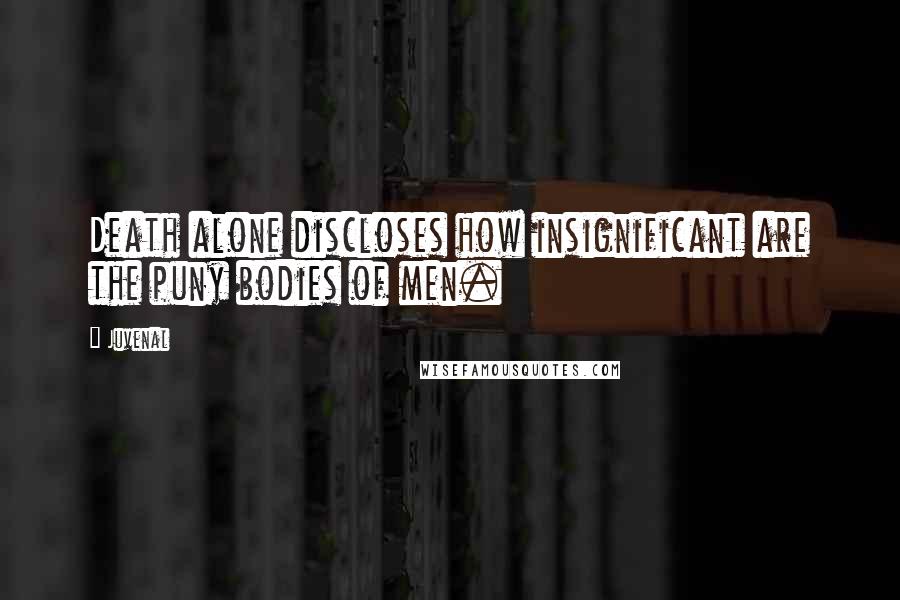 Juvenal Quotes: Death alone discloses how insignificant are the puny bodies of men.