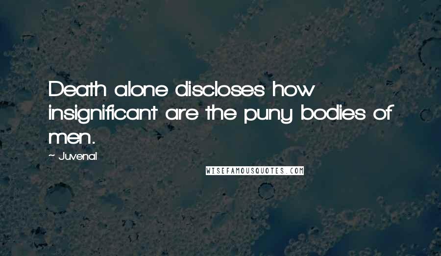 Juvenal Quotes: Death alone discloses how insignificant are the puny bodies of men.