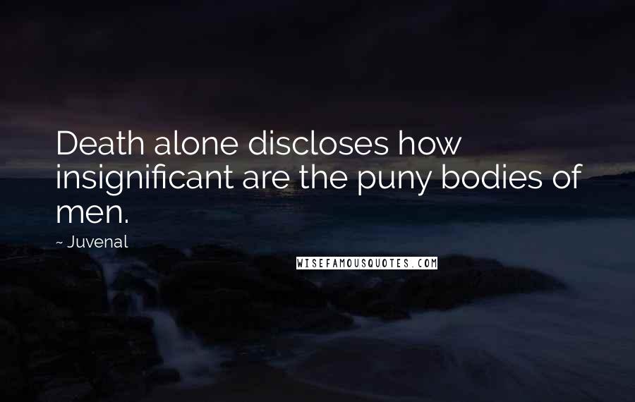 Juvenal Quotes: Death alone discloses how insignificant are the puny bodies of men.