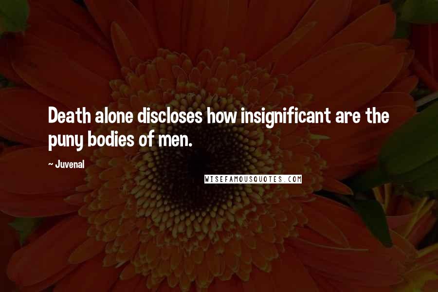 Juvenal Quotes: Death alone discloses how insignificant are the puny bodies of men.