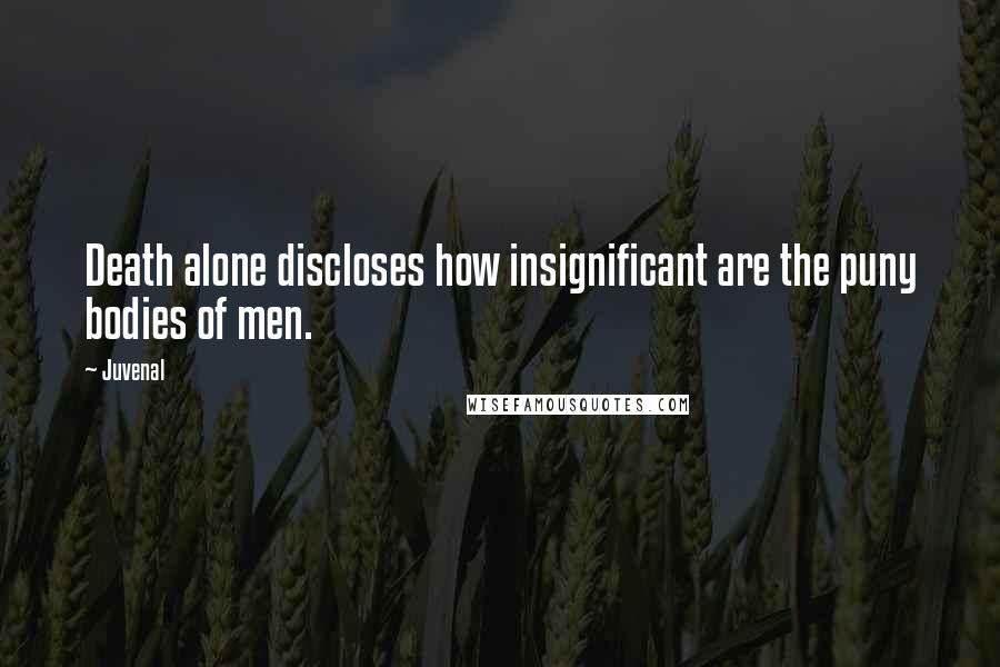 Juvenal Quotes: Death alone discloses how insignificant are the puny bodies of men.