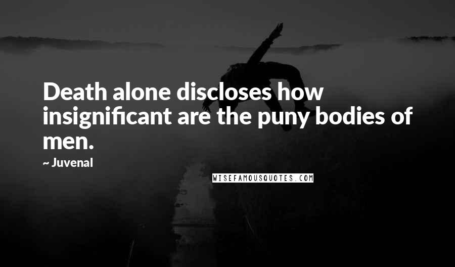 Juvenal Quotes: Death alone discloses how insignificant are the puny bodies of men.