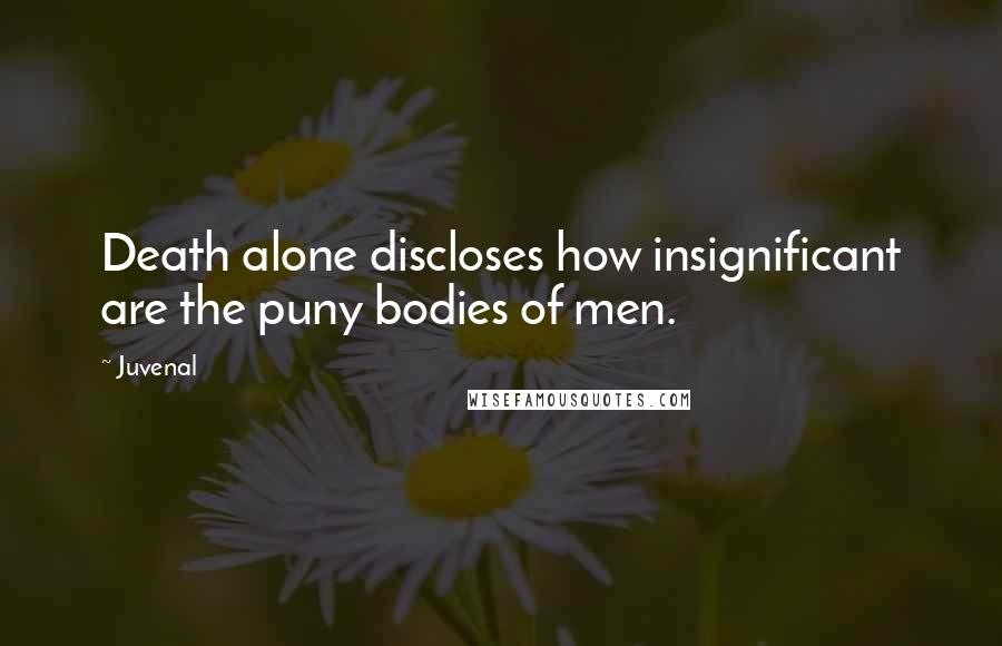 Juvenal Quotes: Death alone discloses how insignificant are the puny bodies of men.