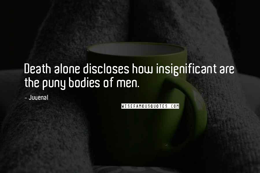 Juvenal Quotes: Death alone discloses how insignificant are the puny bodies of men.