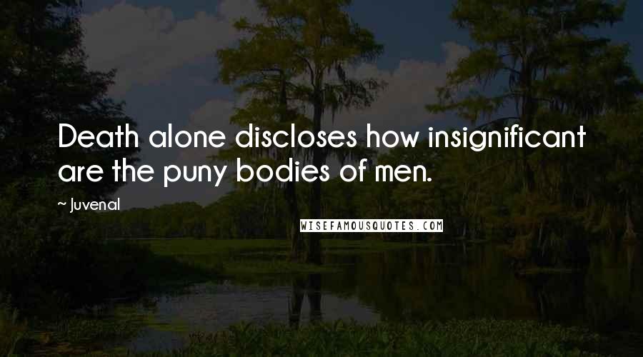 Juvenal Quotes: Death alone discloses how insignificant are the puny bodies of men.