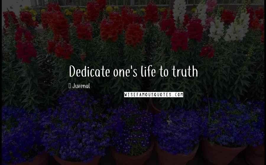 Juvenal Quotes: Dedicate one's life to truth