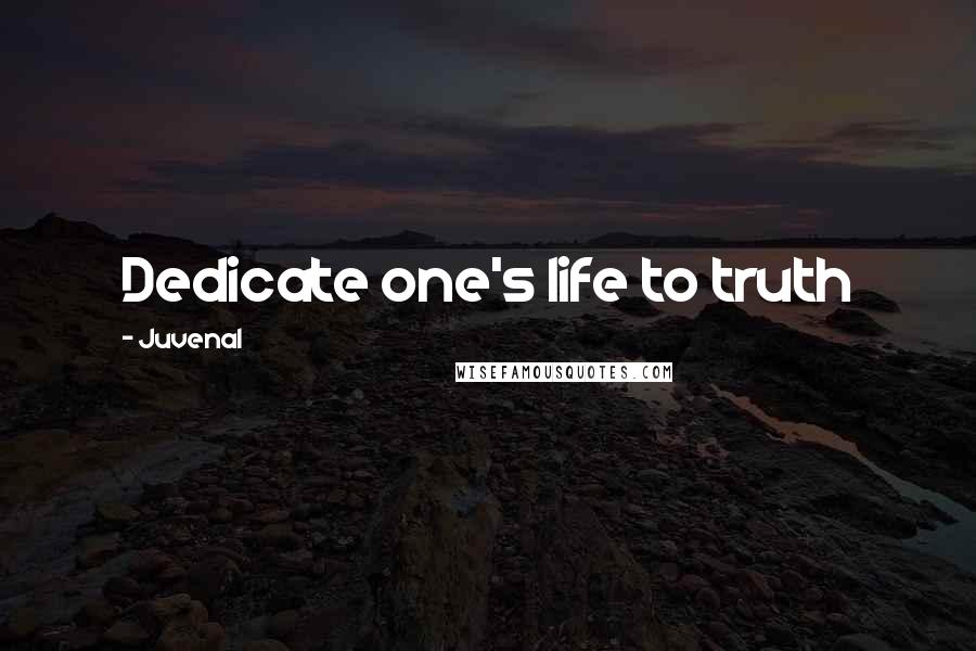 Juvenal Quotes: Dedicate one's life to truth