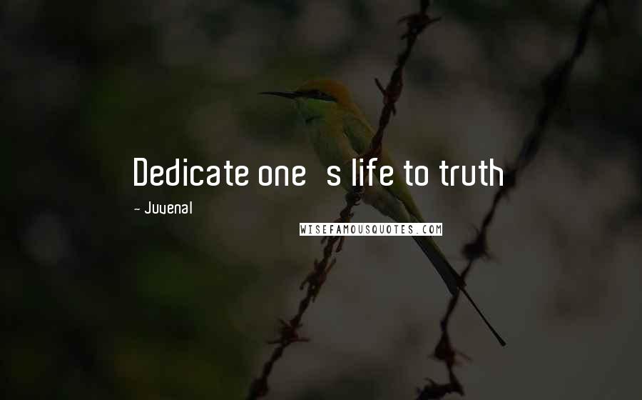 Juvenal Quotes: Dedicate one's life to truth